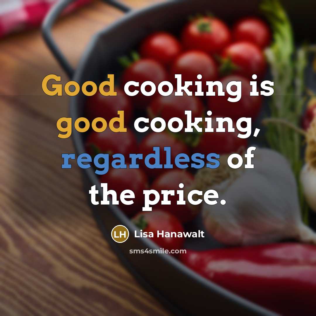 “Good cooking is good cooking, regardless of the price.” quote by Lisa Hanawalt