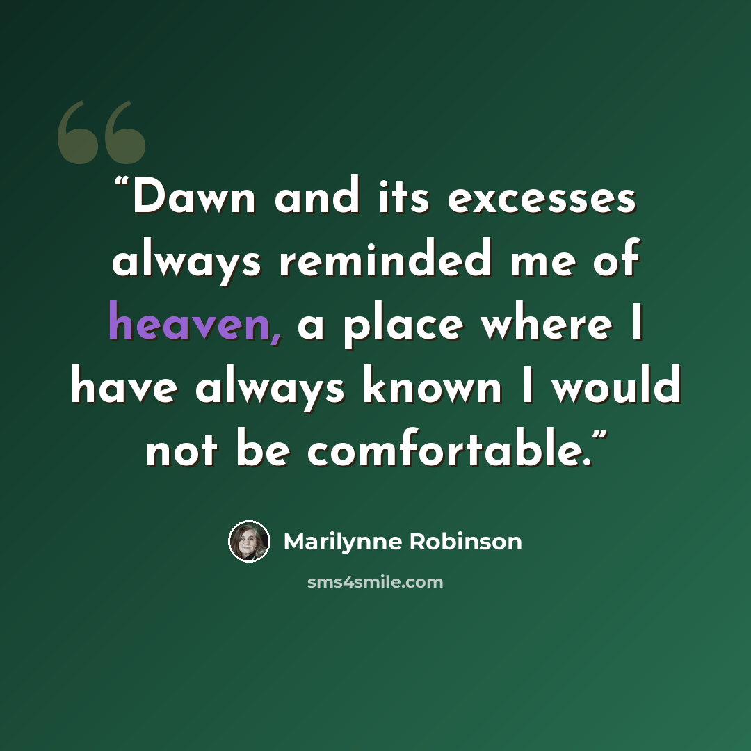 “Dawn and its excesses always reminded me of heaven, a place where I have always known I would not be comfortable.” quote by Marilynne Robinson