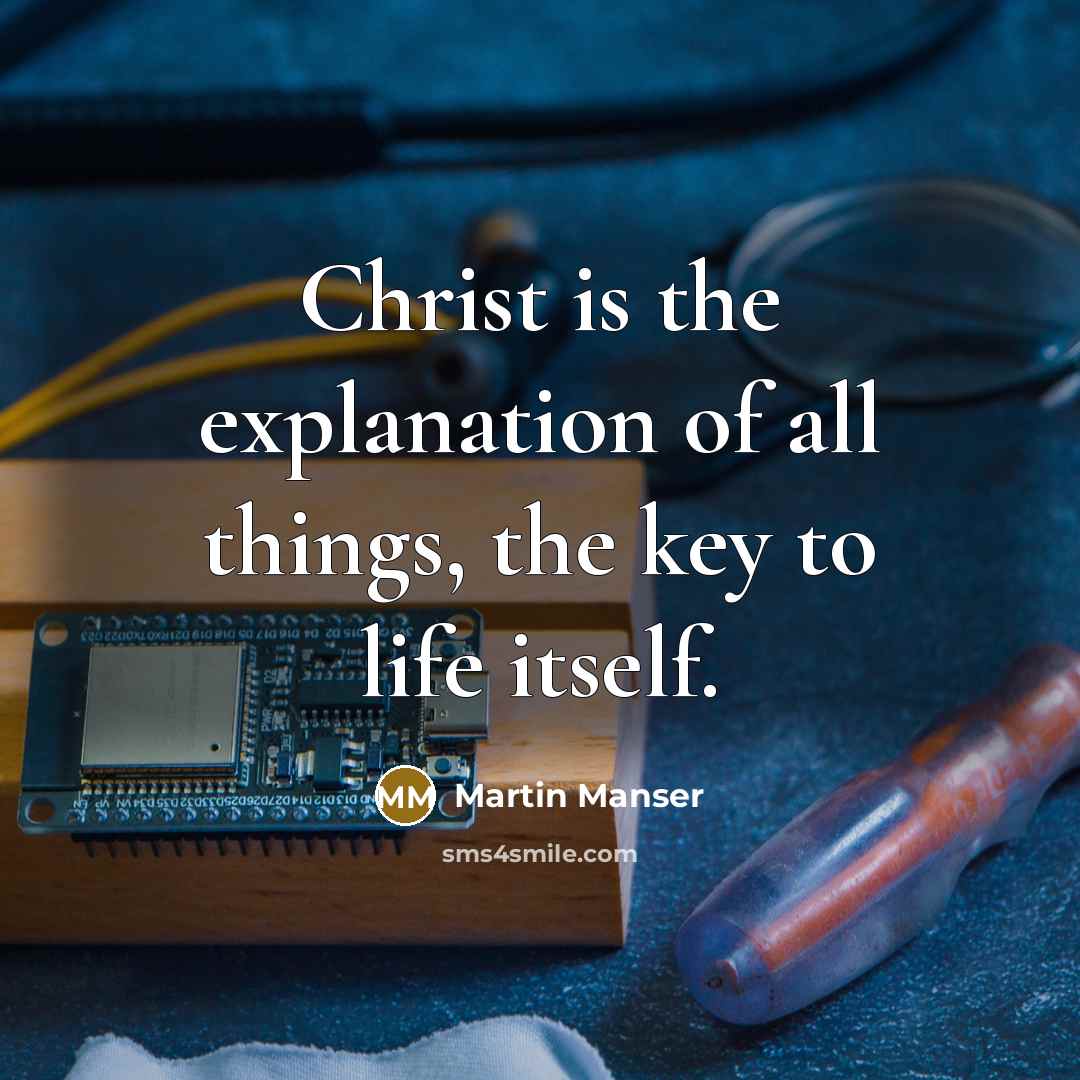 “Christ is the explanation of all things, the key to life itself.” quote by Martin Manser
