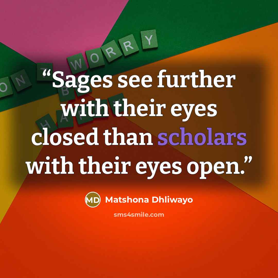 “Sages see further with their eyes closed than scholars with their eyes open.” quote by Matshona Dhliwayo