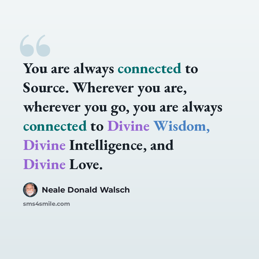 “You are always connected to Source. Wherever you are, wherever you go, you are always connected to Divine Wisdom, Divine Intelligence, and Divine Love.” quote by Neale Donald Walsch