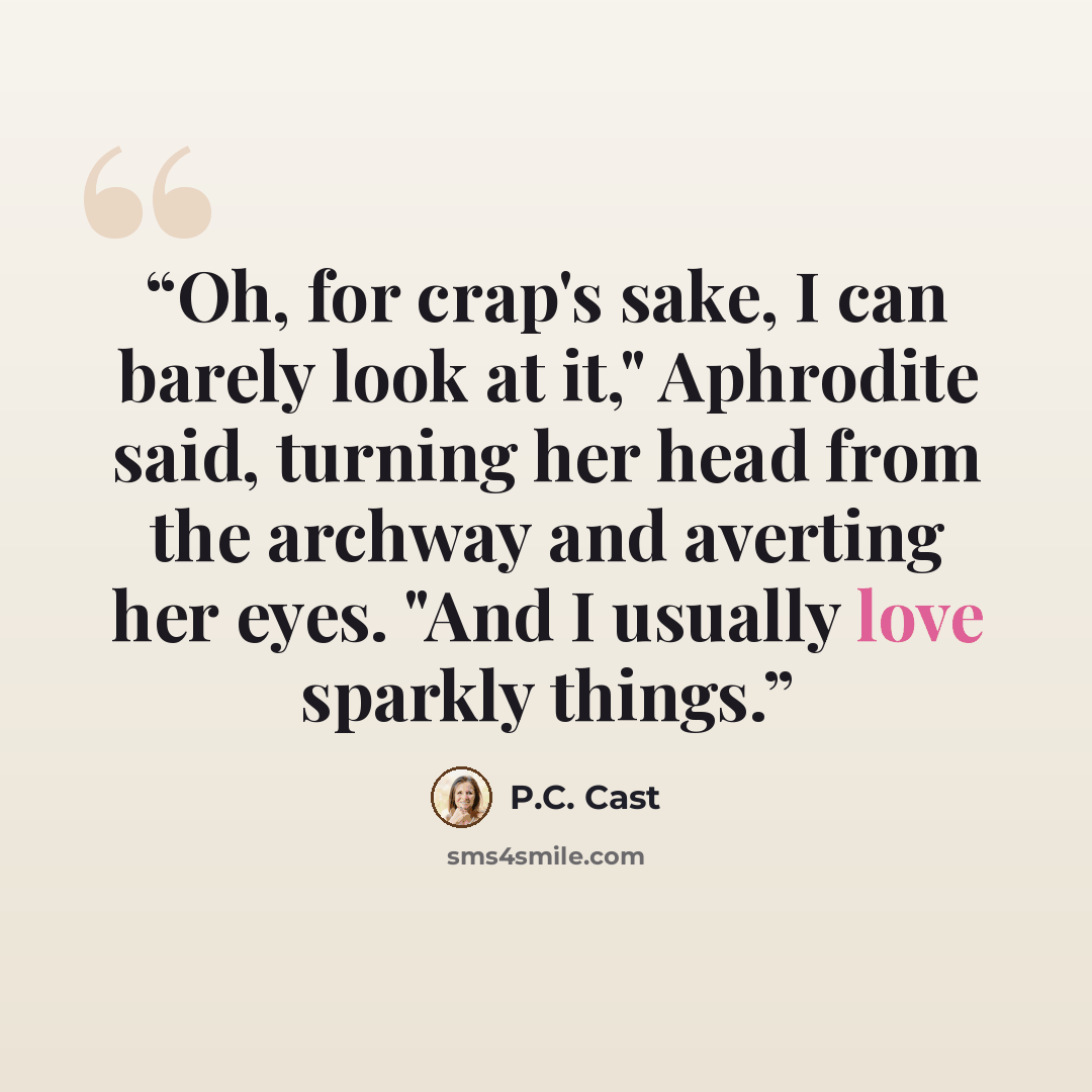 “Oh, for crap's sake, I can barely look at it," Aphrodite said, turning her head from the archway and averting her eyes. "And I usually love sparkly things.” quote by P.C. Cast