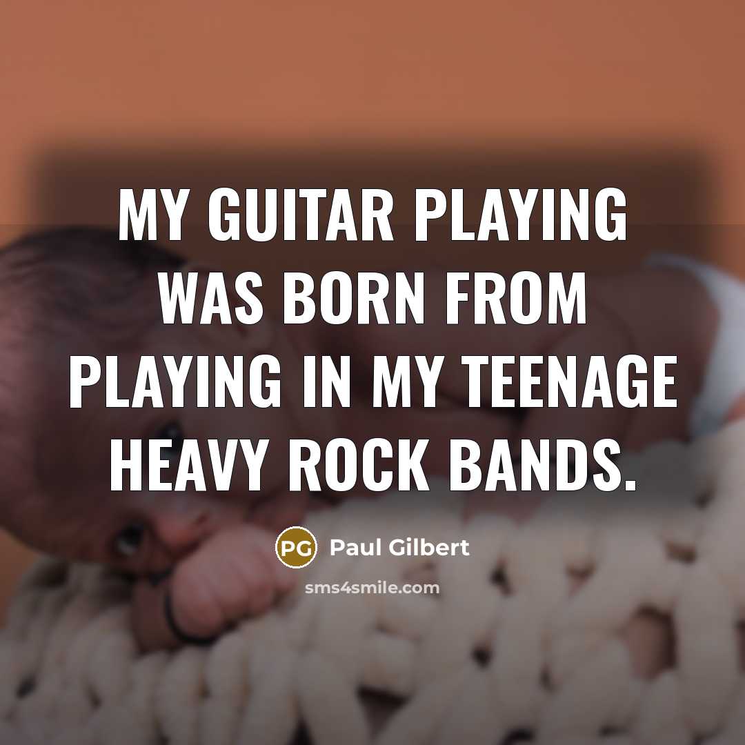 “My guitar playing was born from playing in my teenage heavy rock bands.” quote by Paul Gilbert
