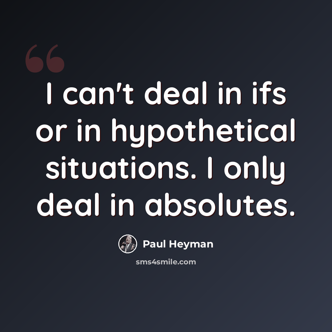 “I can't deal in ifs or in hypothetical situations. I only deal in absolutes.” quote by Paul Heyman