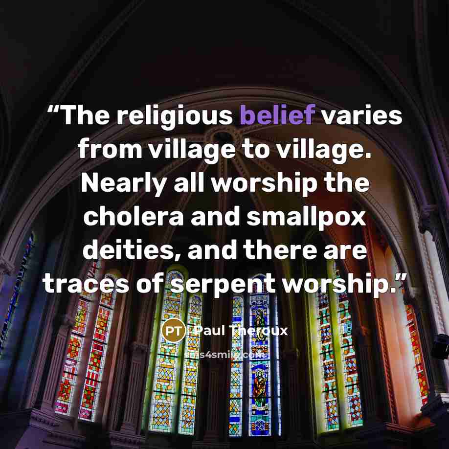 “The religious belief varies from village to village. Nearly all worship the cholera and smallpox deities, and there are traces of serpent worship.” quote by Paul Theroux