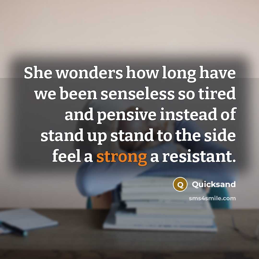 “She wonders how long have we been senseless so tired and pensive instead of stand up stand to the side feel a strong a resistant.” quote by Quicksand