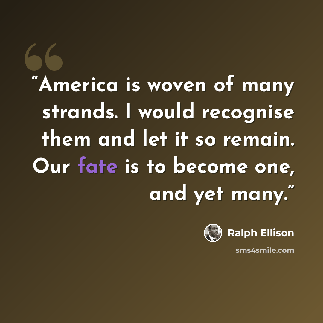 “America is woven of many strands. I would recognise them and let it so remain. Our fate is to become one, and yet many.” quote by Ralph Ellison