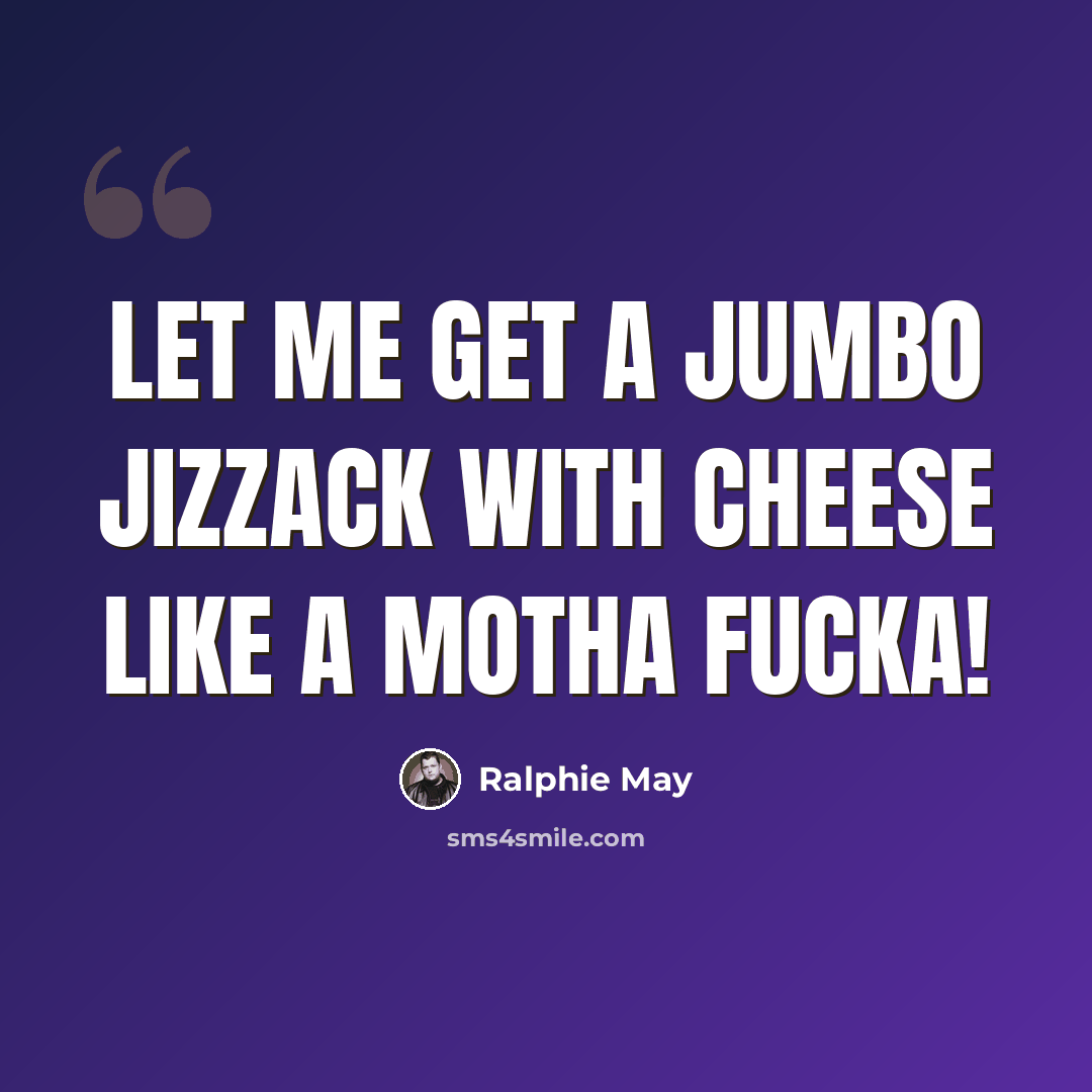 “Let me get a Jumbo Jizzack with cheese like a motha fucka!” quote by Ralphie May