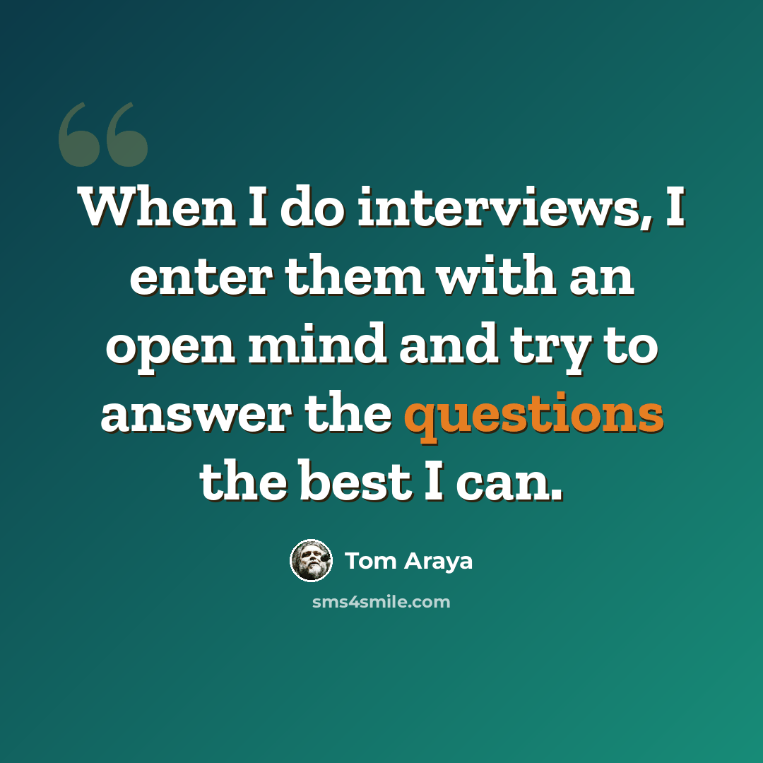 “When I do interviews, I enter them with an open mind and try to answer the questions the best I can.” quote by Tom Araya