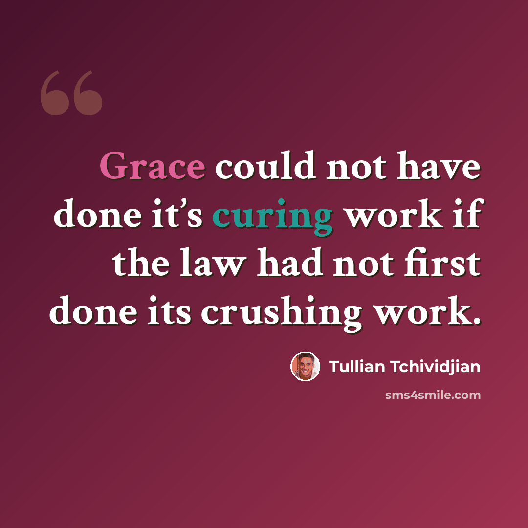 “Grace could not have done it’s curing work if the law had not first done its crushing work.” quote by Tullian Tchividjian