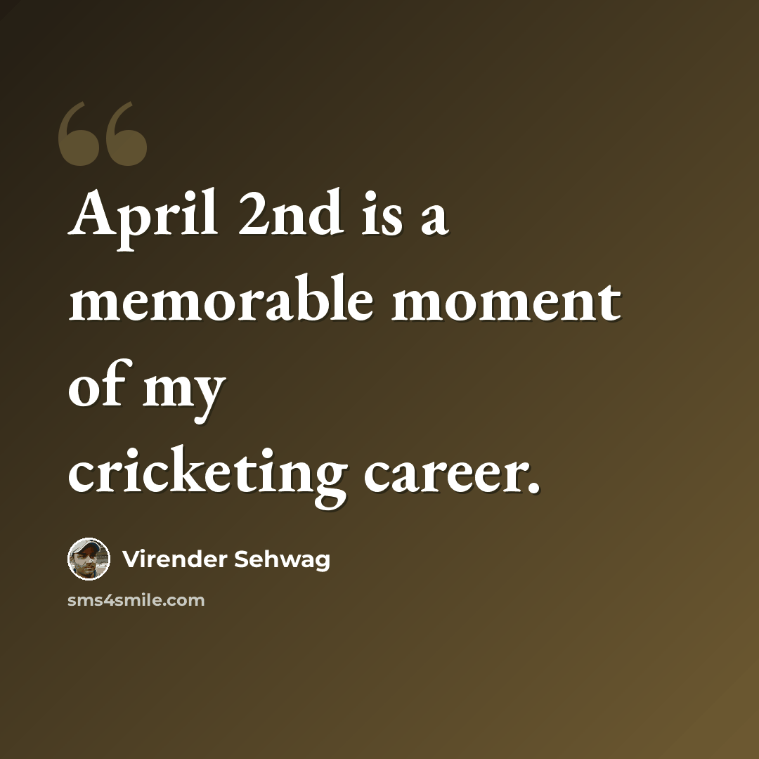 “April 2nd is a memorable moment of my cricketing career.” quote by Virender Sehwag