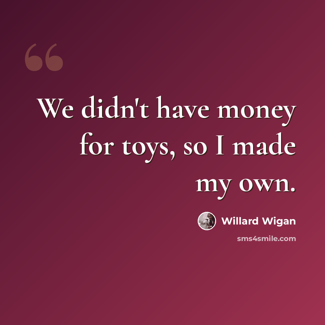 “We didn't have money for toys, so I made my own.” quote by Willard Wigan