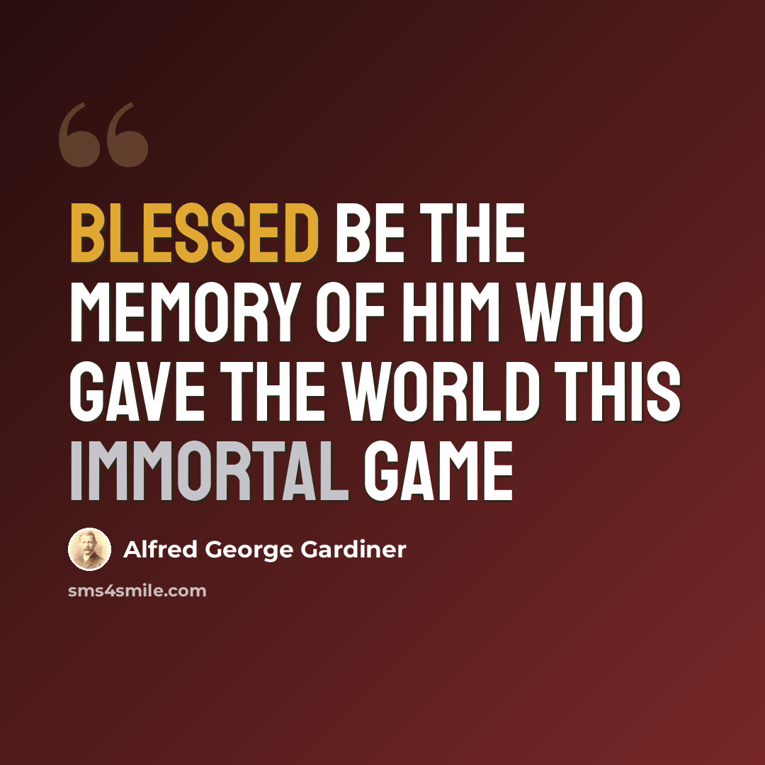 “Blessed be the memory of him who gave the world this immortal game” quote by Alfred George Gardiner