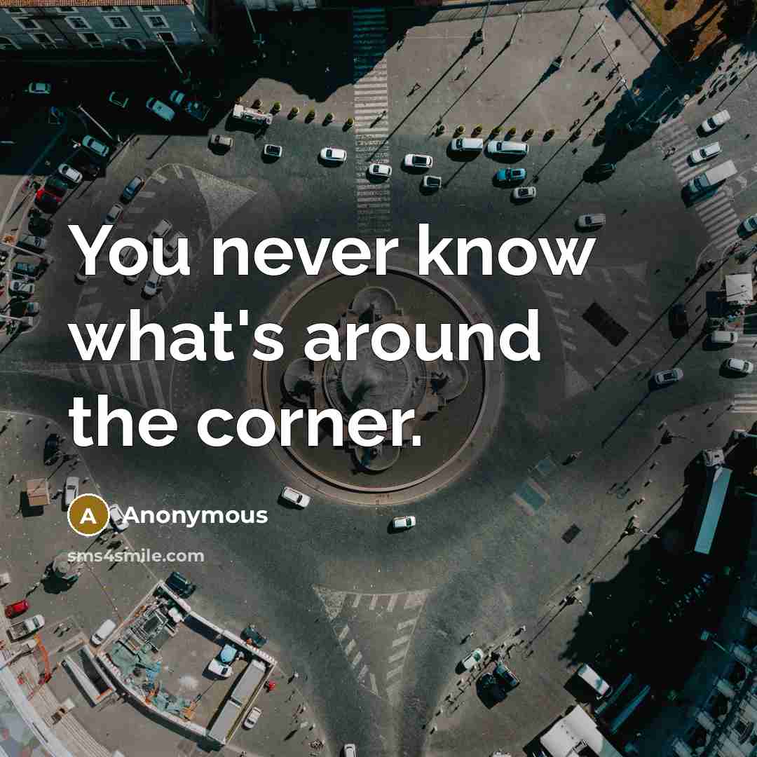 “You never know what's around the corner.” quote by Anonymous