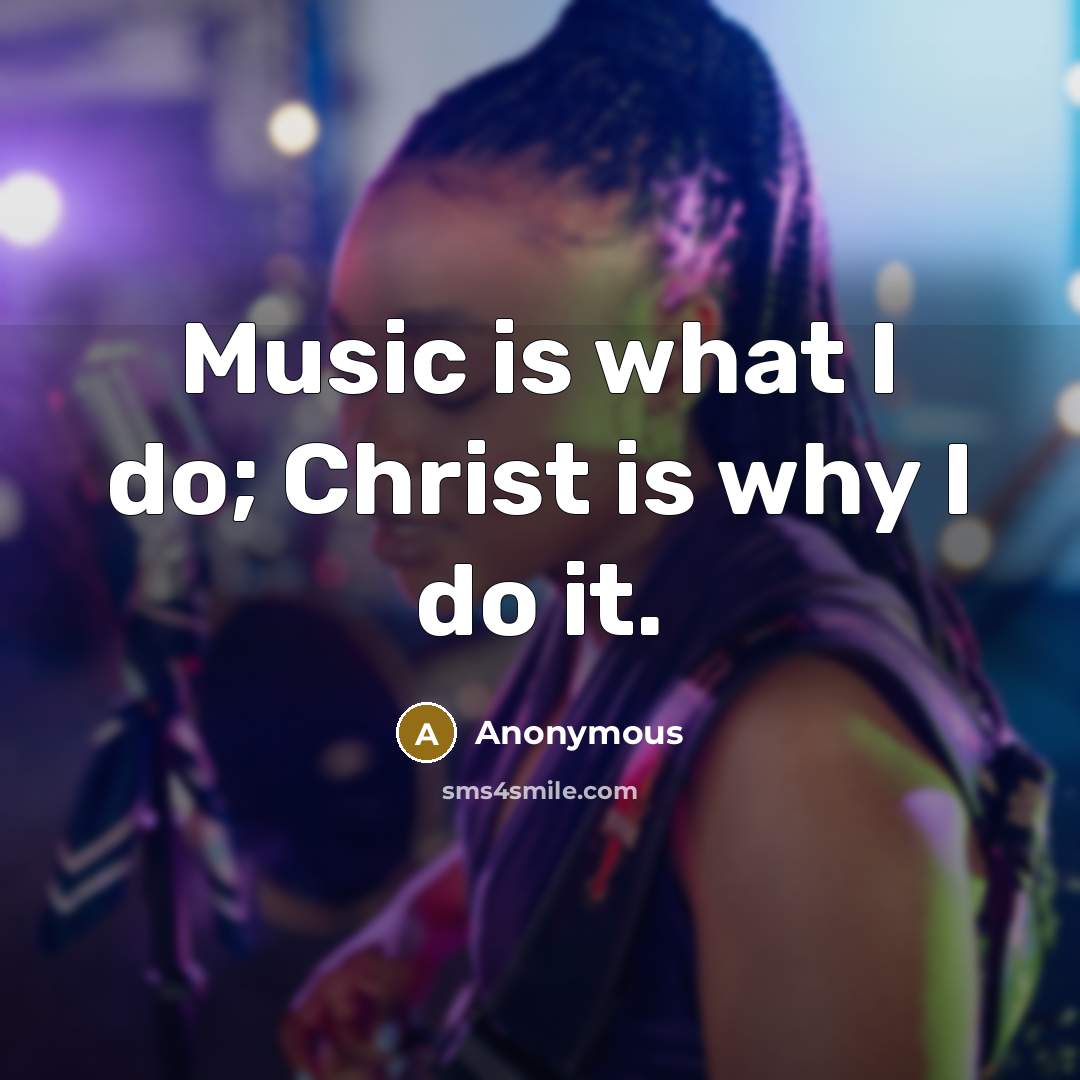 “Music is what I do; Christ is why I do it.” quote by Anonymous