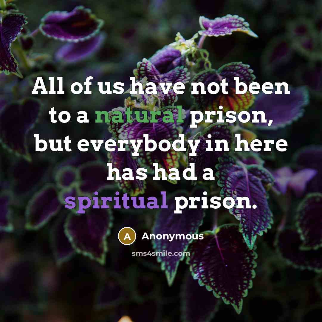 “All of us have not been to a natural prison, but everybody in here has had a spiritual prison.” quote by Anonymous