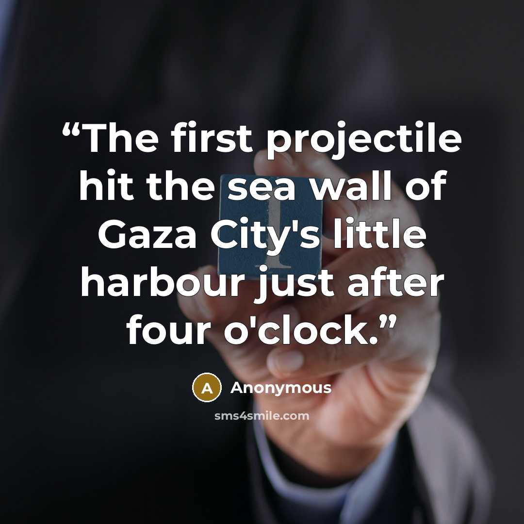 “The first projectile hit the sea wall of Gaza City's little harbour just after four o'clock.” quote by Anonymous