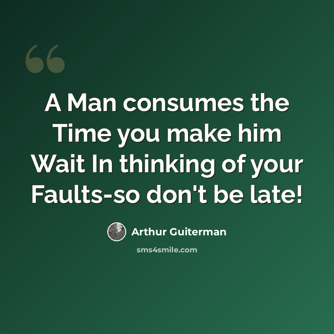 “A Man consumes the Time you make him Wait In thinking of your Faults-so don't be late!” quote by Arthur Guiterman