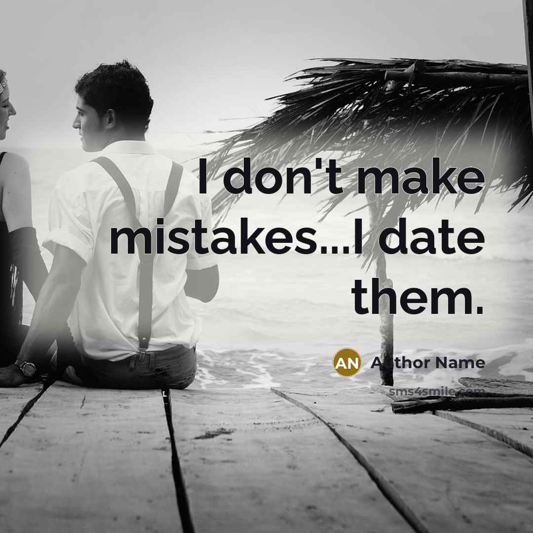 “I don't make mistakes...I date them.” quote by Author Name