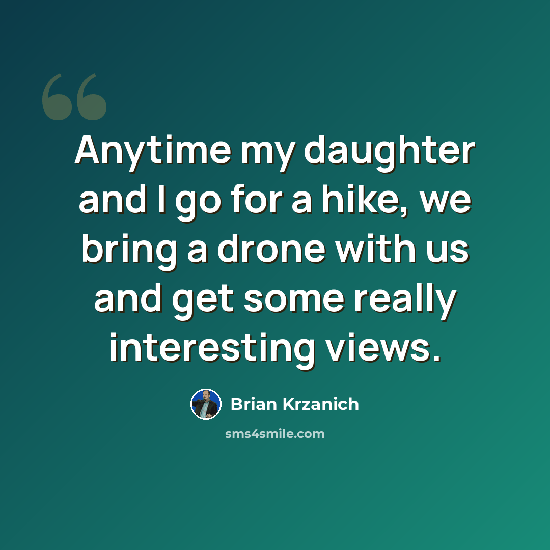 “Anytime my daughter and I go for a hike, we bring a drone with us and get some really interesting views.” quote by Brian Krzanich