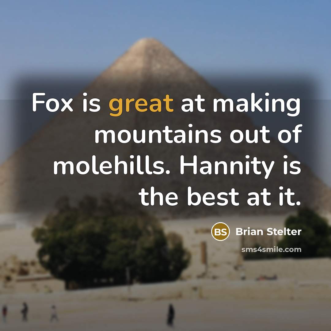 “Fox is great at making mountains out of molehills. Hannity is the best at it.” quote by Brian Stelter