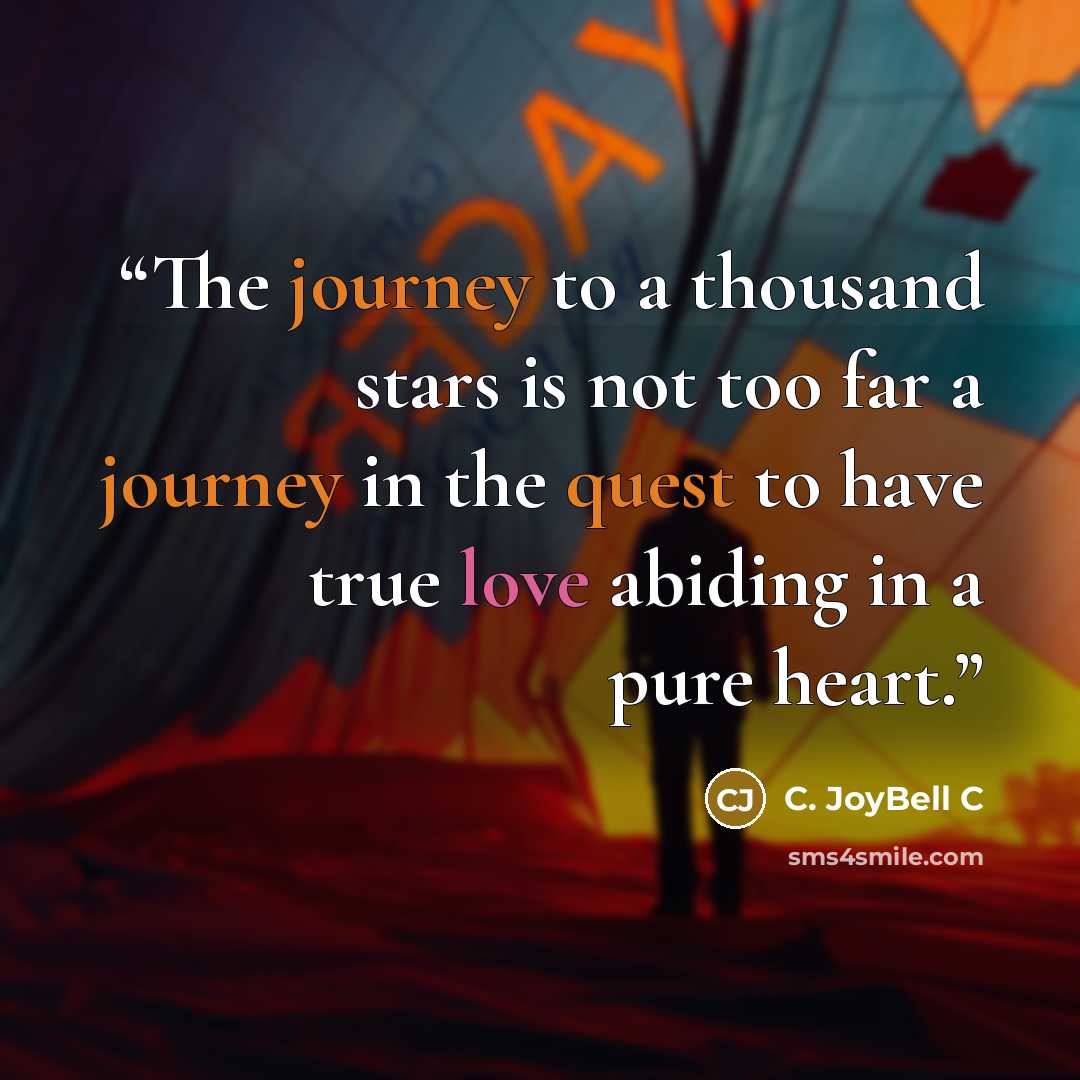“The journey to a thousand stars is not too far a journey in the quest to have true love abiding in a pure heart.” quote by C. JoyBell C