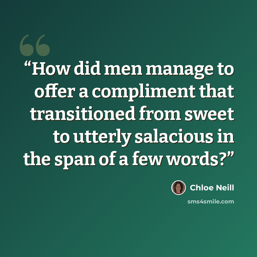 “How did men manage to offer a compliment that transitioned from sweet to utterly salacious in the span of a few words?” quote by Chloe Neill