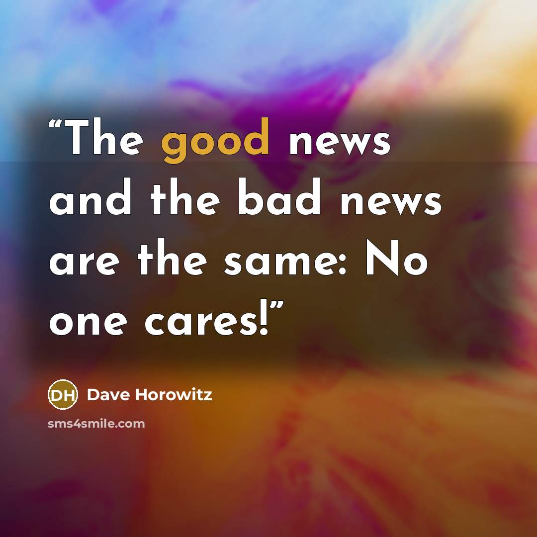 “The good news and the bad news are the same: No one cares!” quote by Dave Horowitz