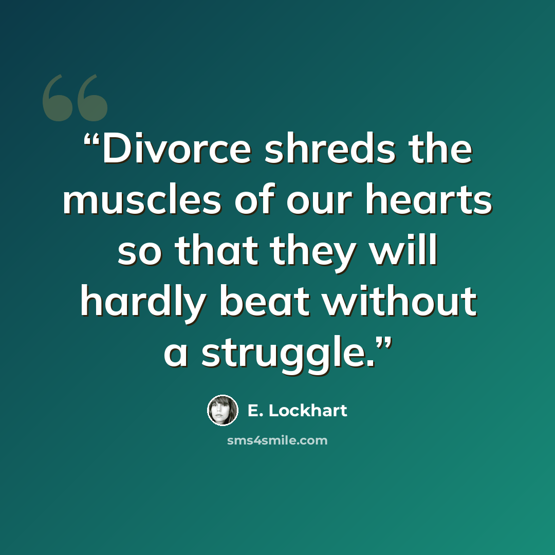 “Divorce shreds the muscles of our hearts so that they will hardly beat without a struggle.” quote by E. Lockhart