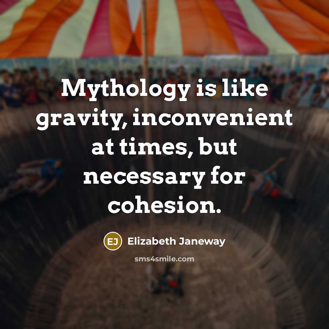 “Mythology is like gravity, inconvenient at times, but necessary for cohesion.” quote by Elizabeth Janeway