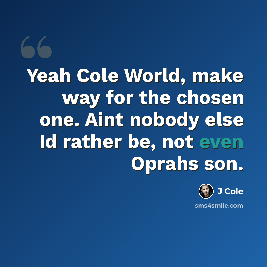 “Yeah Cole World, make way for the chosen one. Aint nobody else Id rather be, not even Oprahs son.” quote by J Cole