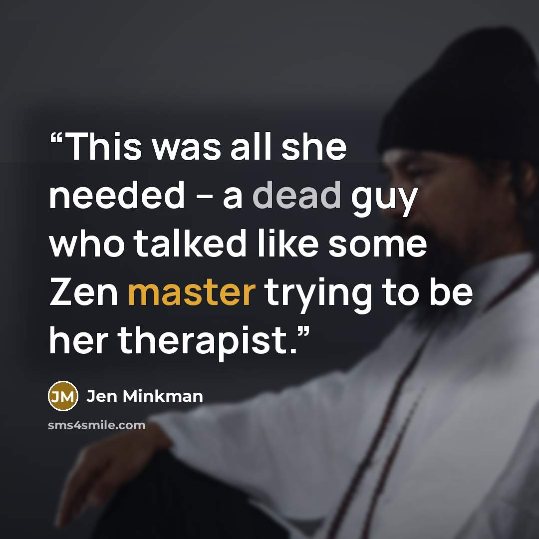 “This was all she needed – a dead guy who talked like some Zen master trying to be her therapist.” quote by Jen Minkman