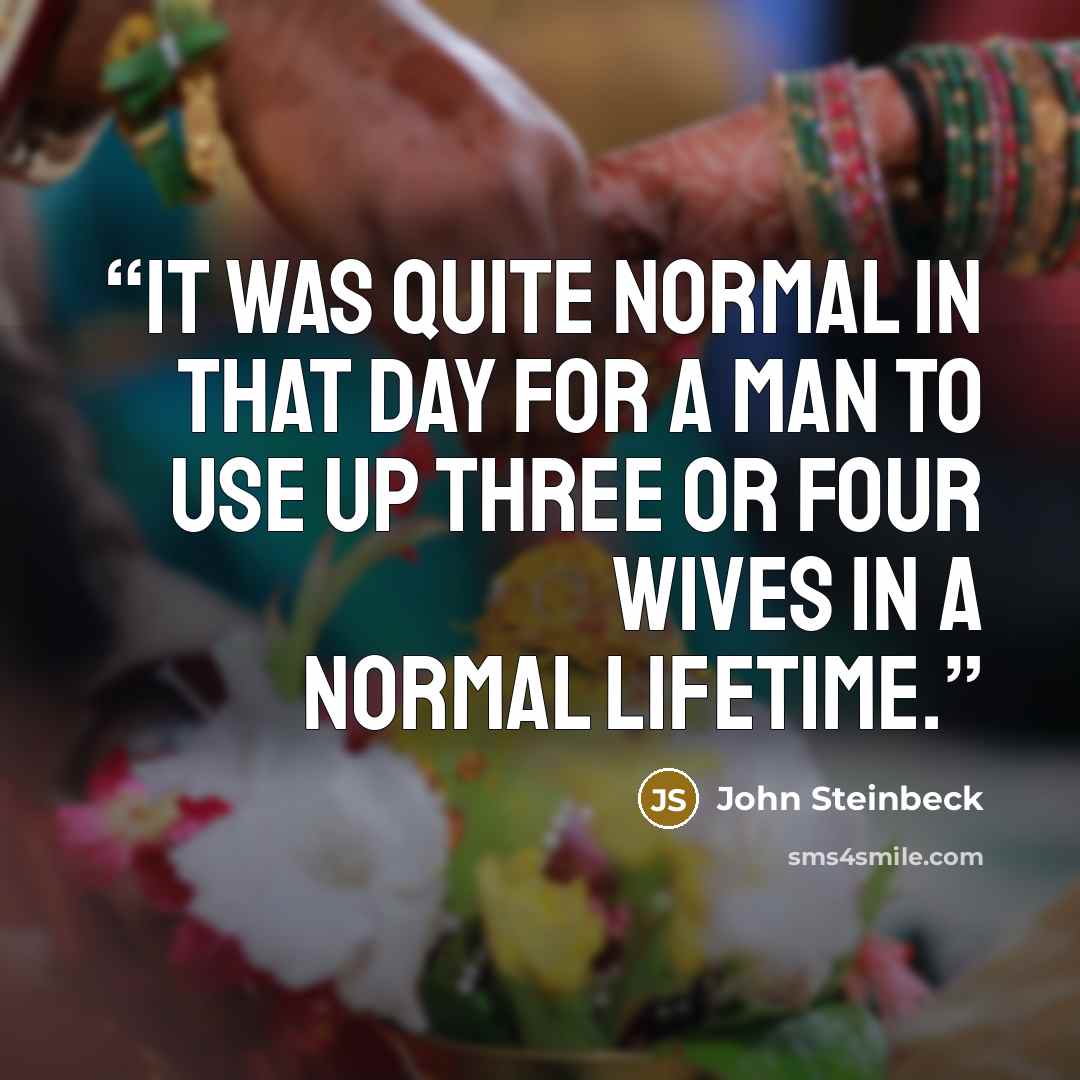“It was quite normal in that day for a man to use up three or four wives in a normal lifetime.” quote by John Steinbeck