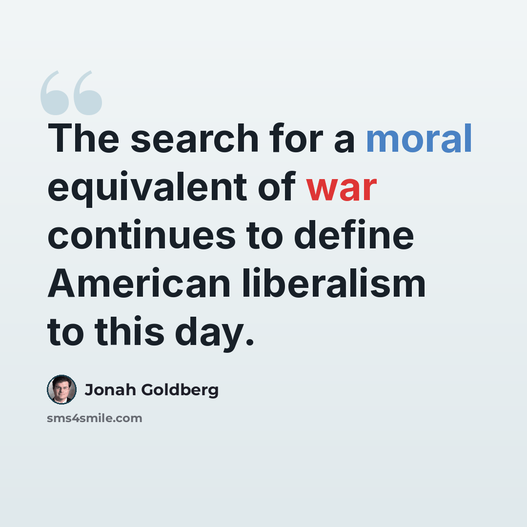“The search for a moral equivalent of war continues to define American liberalism to this day.” quote by Jonah Goldberg