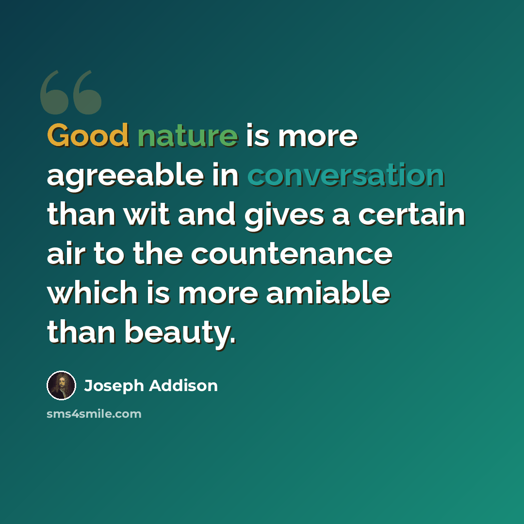 “Good nature is more agreeable in conversation than wit and gives a certain air to the countenance which is more amiable than beauty.” quote by Joseph Addison