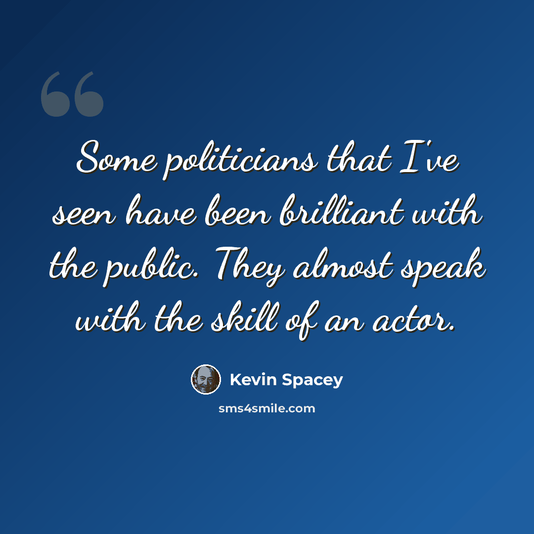 “Some politicians that I've seen have been brilliant with the public. They almost speak with the skill of an actor.” quote by Kevin Spacey