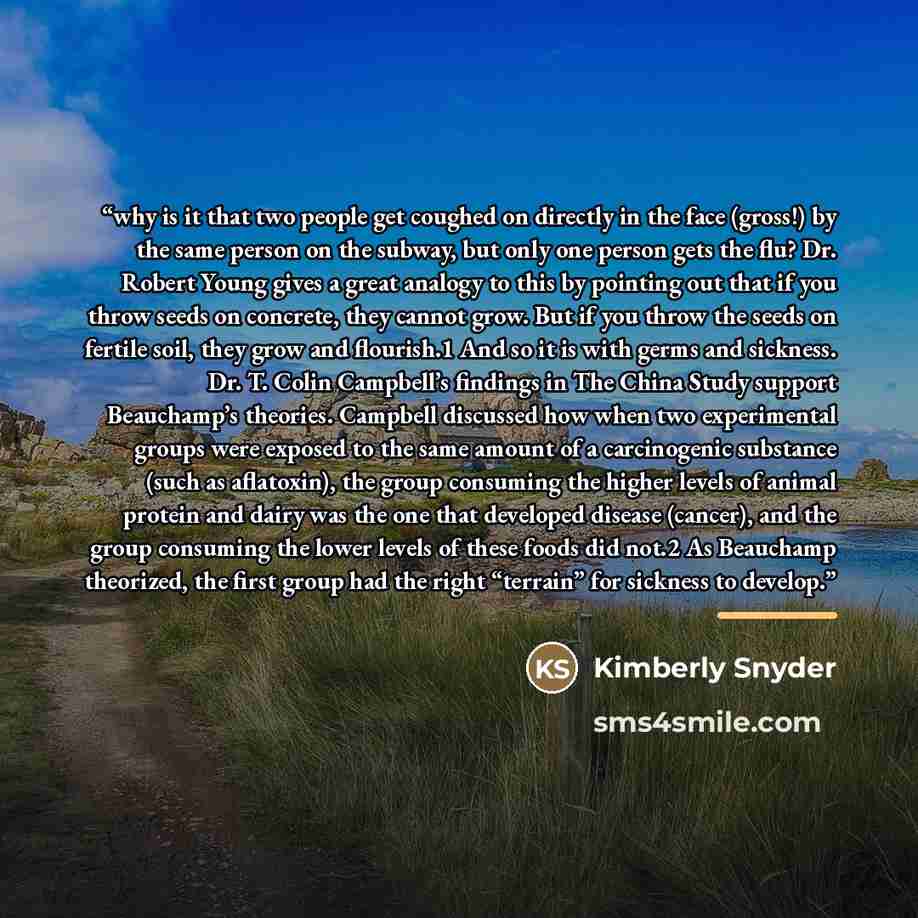 “why is it that two people get coughed on directly in the face (gross!) by the same person on the subway, but only one person gets the flu? Dr. Robert Young gives a great analogy to this by pointing out that if you throw seeds on concrete, they cannot grow. But if you throw the seeds on fertile…” quote by Kimberly Snyder