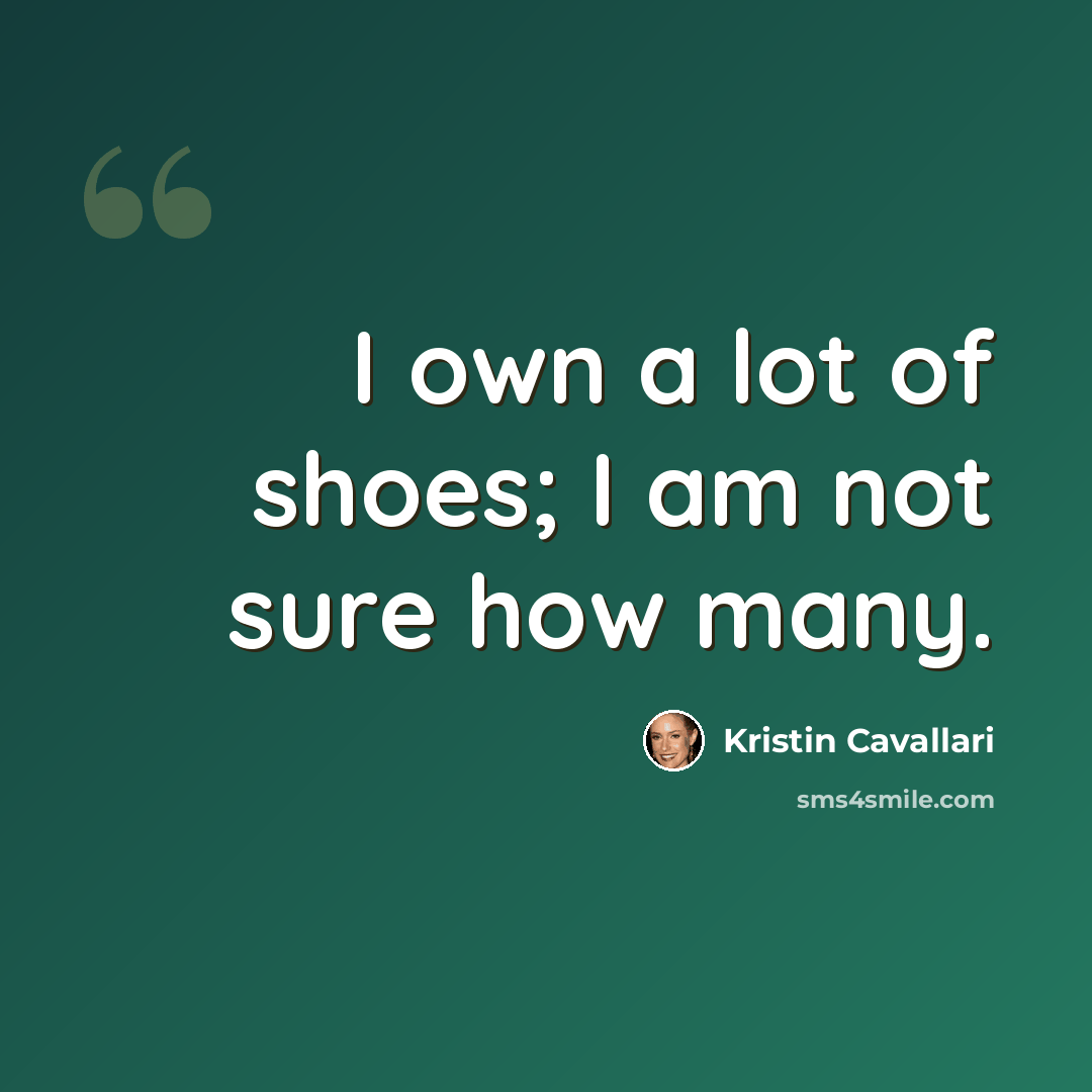 “I own a lot of shoes; I am not sure how many.” quote by Kristin Cavallari