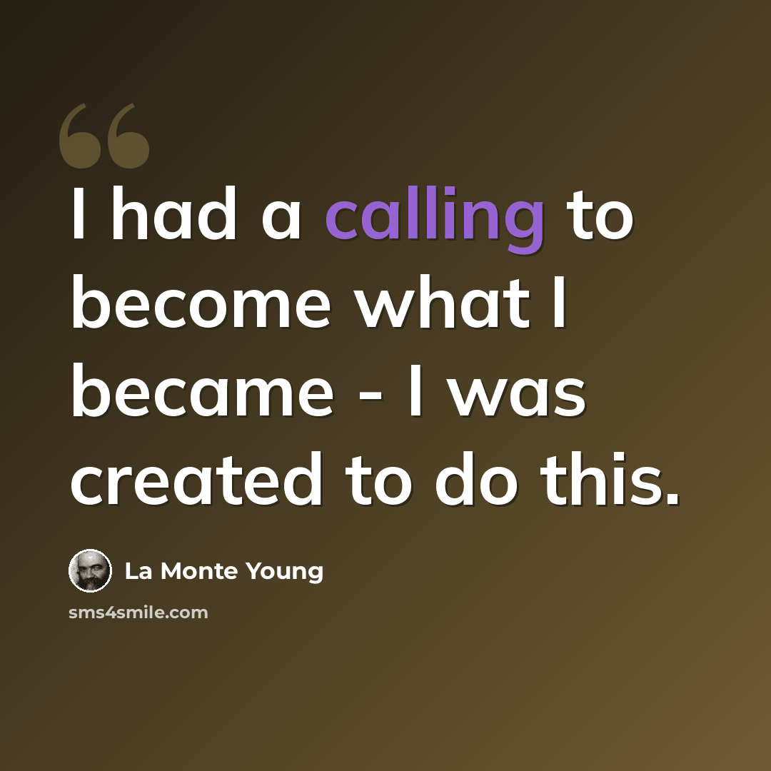 “I had a calling to become what I became - I was created to do this.” quote by La Monte Young