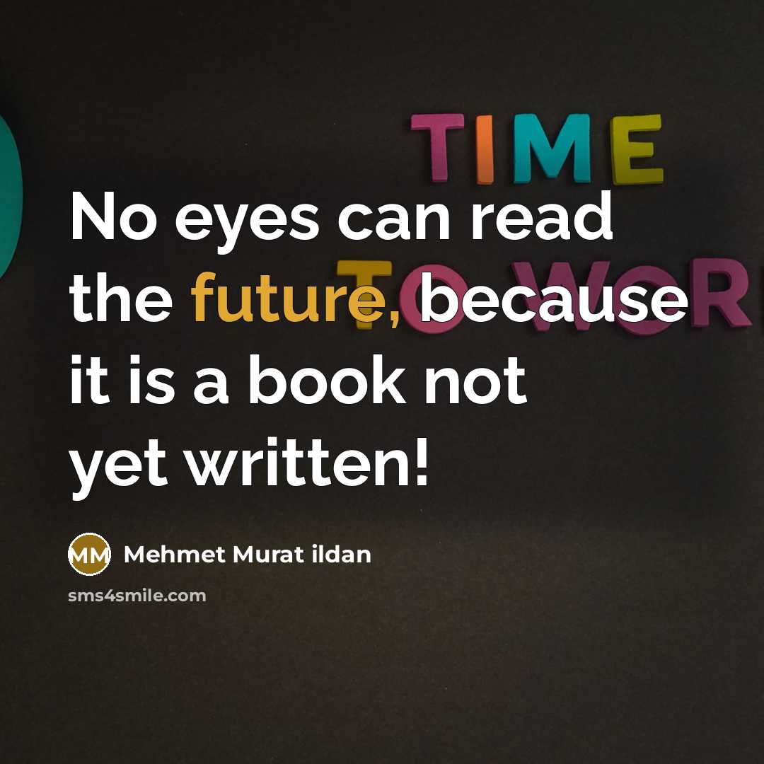 “No eyes can read the future, because it is a book not yet written!” quote by Mehmet Murat Ildan