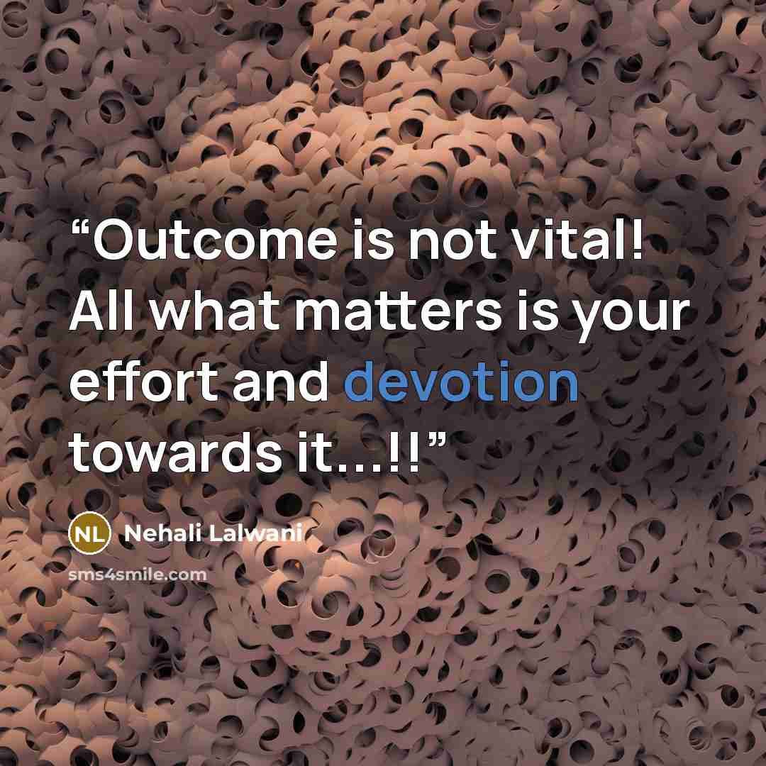 “Outcome is not vital! All what matters is your effort and devotion towards it...!!” quote by Nehali Lalwani