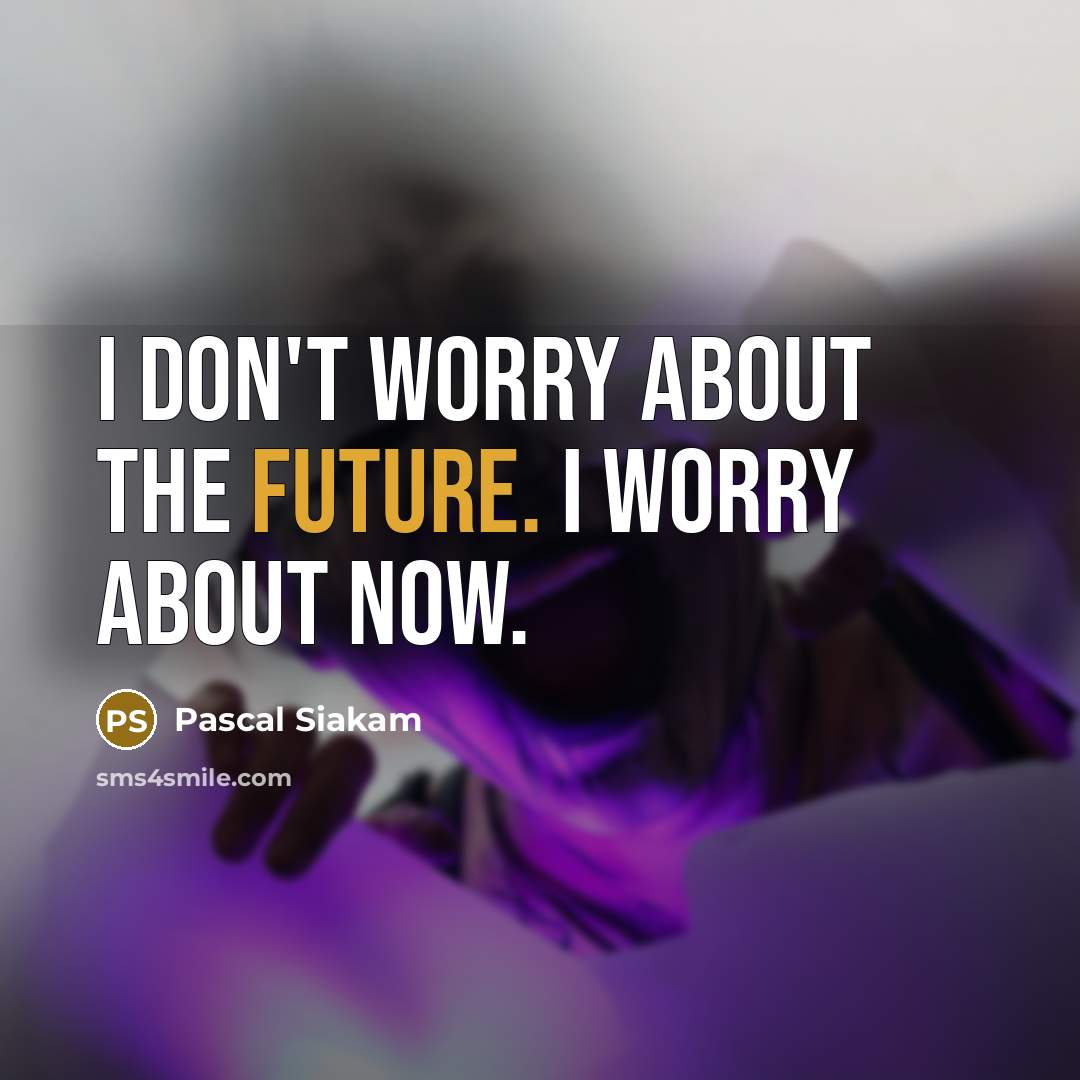 “I don't worry about the future. I worry about now.” quote by Pascal Siakam
