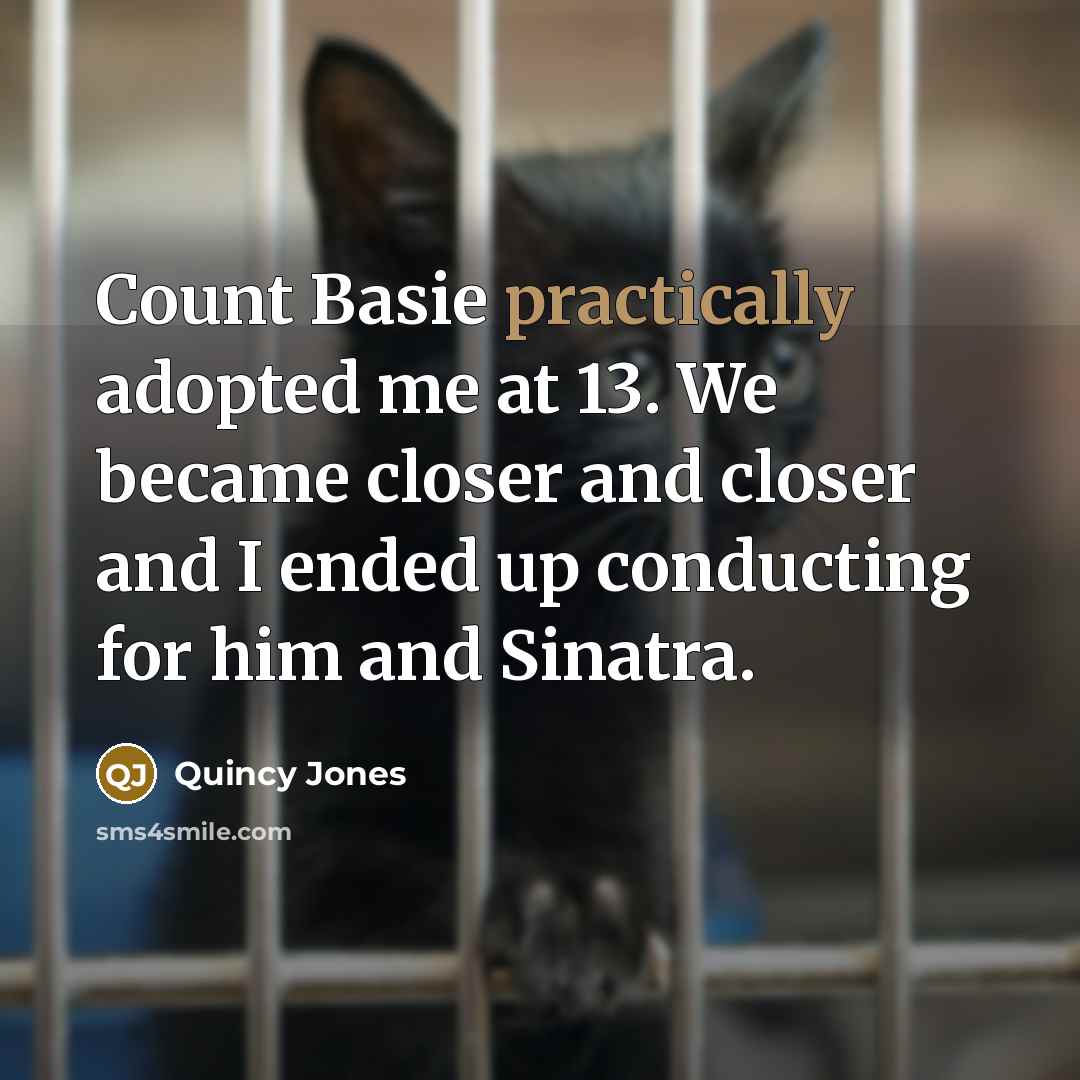 “Count Basie practically adopted me at 13. We became closer and closer and I ended up conducting for him and Sinatra.” quote by Quincy Jones