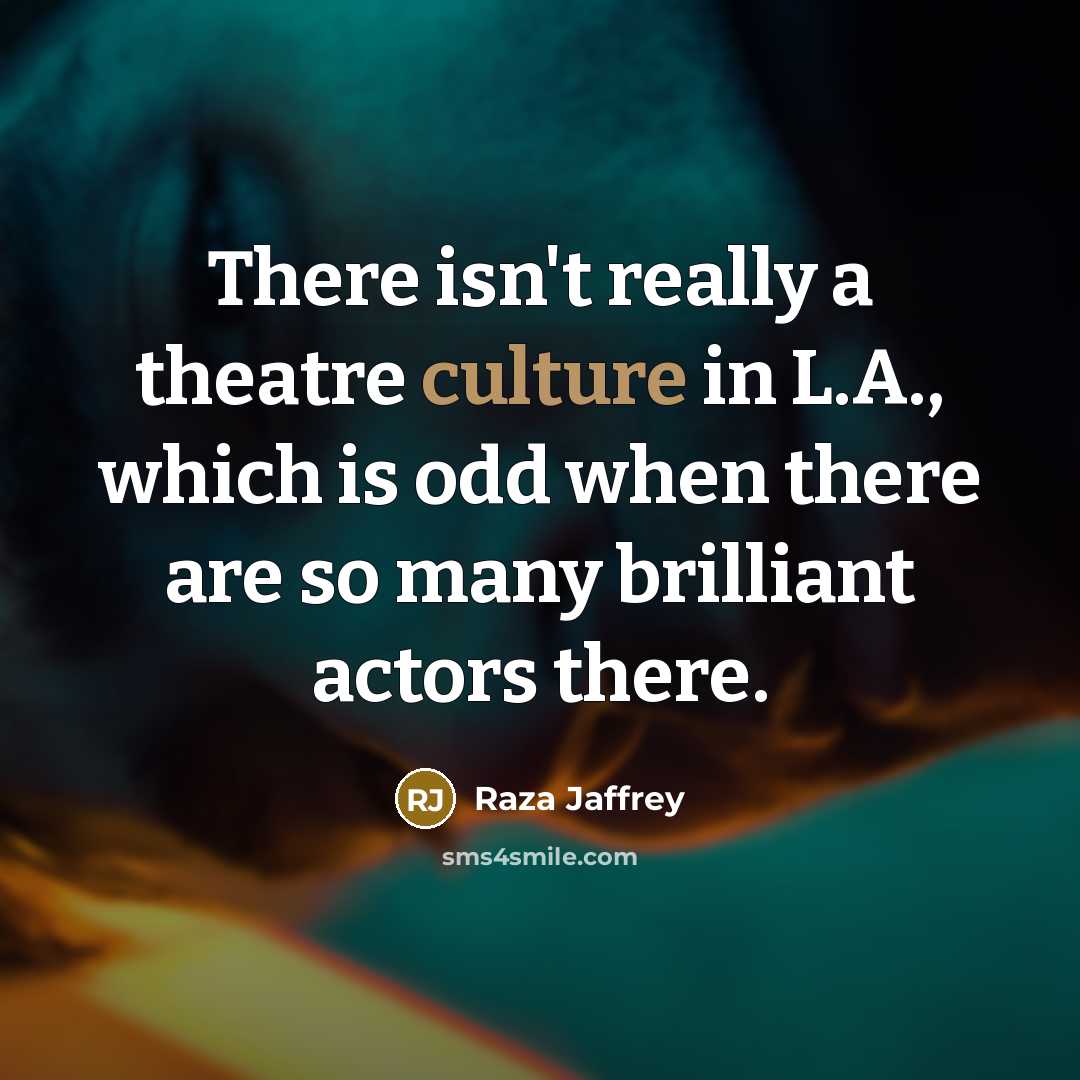 “There isn't really a theatre culture in L.A., which is odd when there are so many brilliant actors there.” quote by Raza Jaffrey