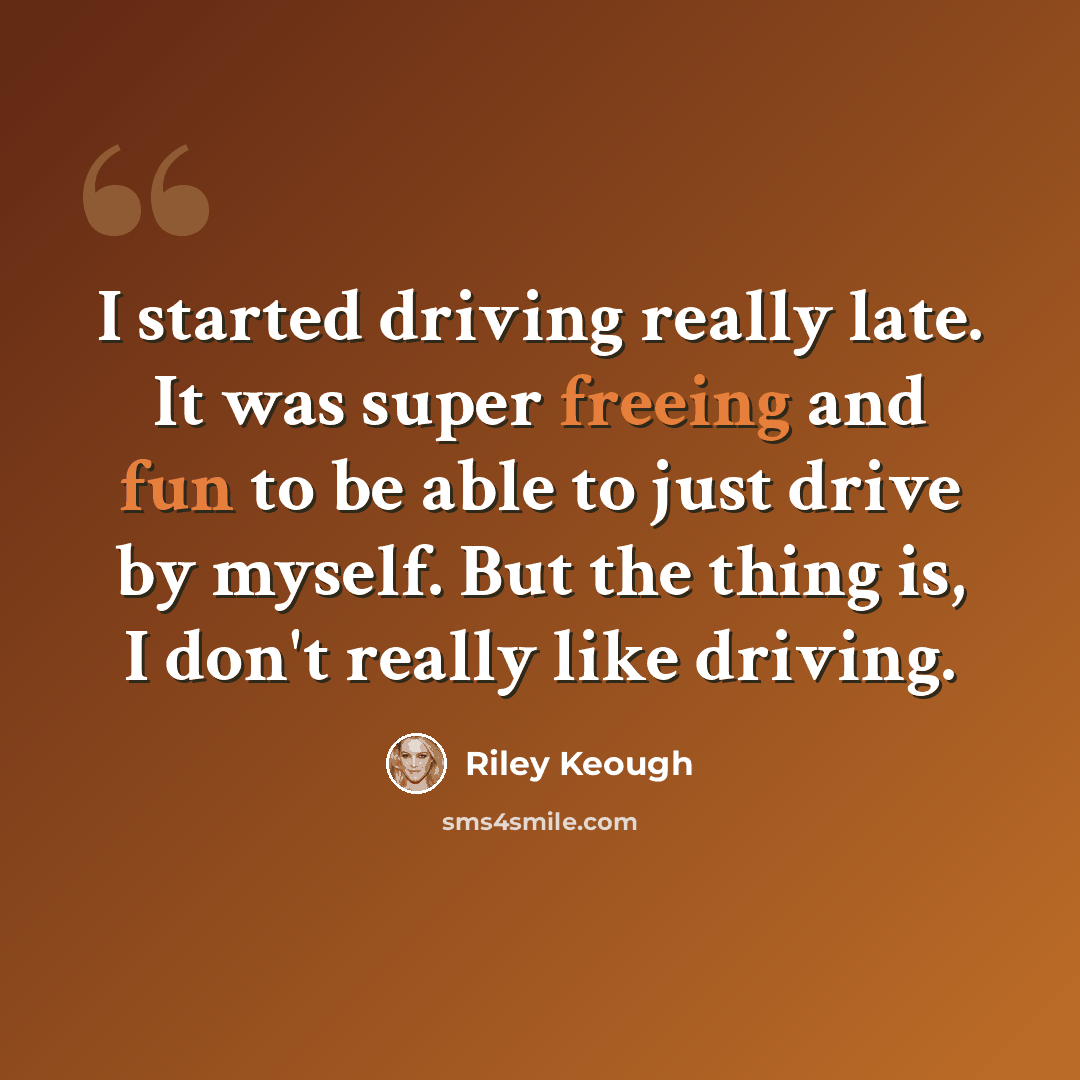 “I started driving really late. It was super freeing and fun to be able to just drive by myself. But the thing is, I don't really like driving.” quote by Riley Keough