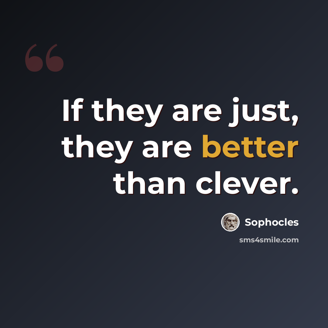 “If they are just, they are better than clever.” quote by Sophocles