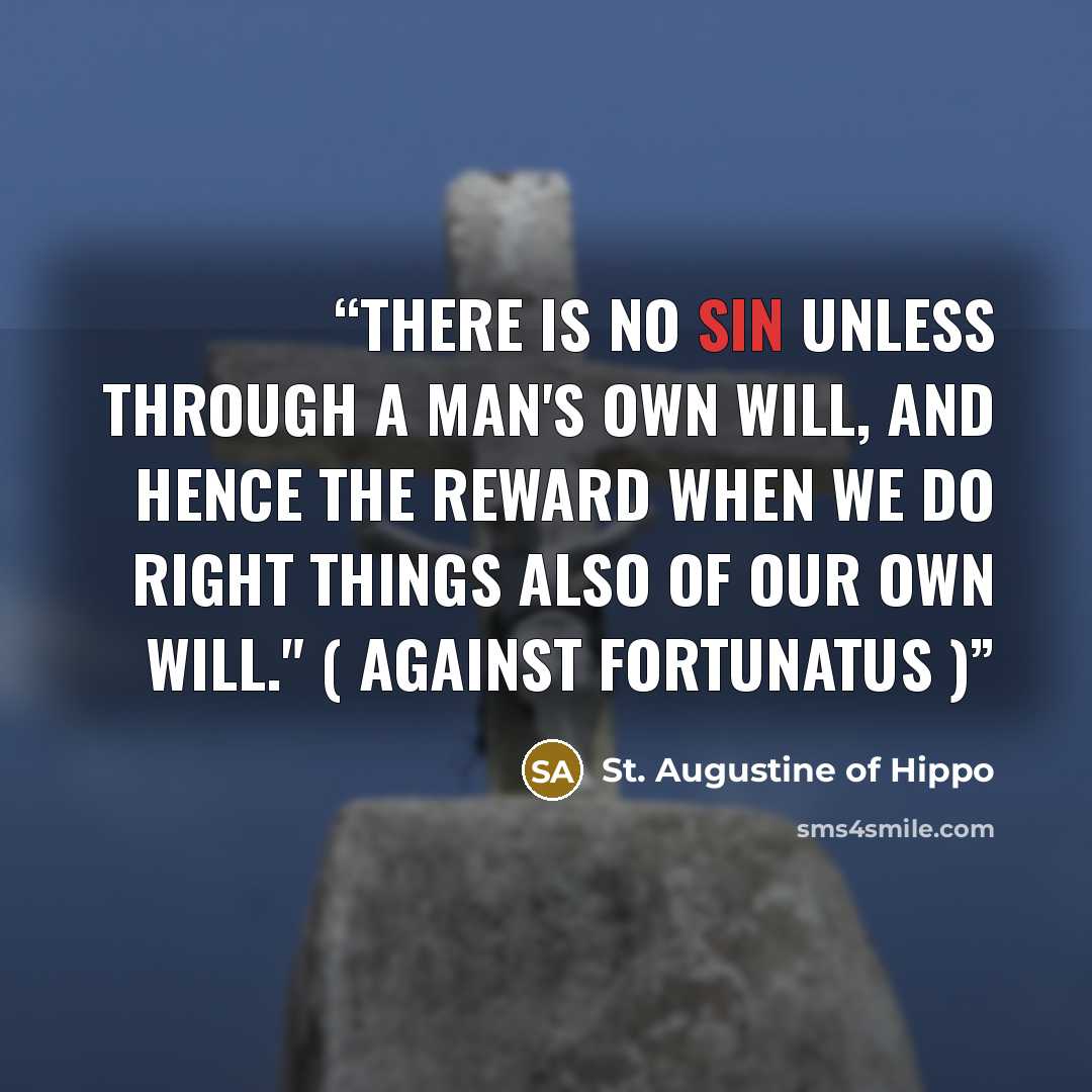 “There is no sin unless through a man's own will, and hence the reward when we do right things also of our own will." ( Against Fortunatus )” quote by St. Augustine of Hippo