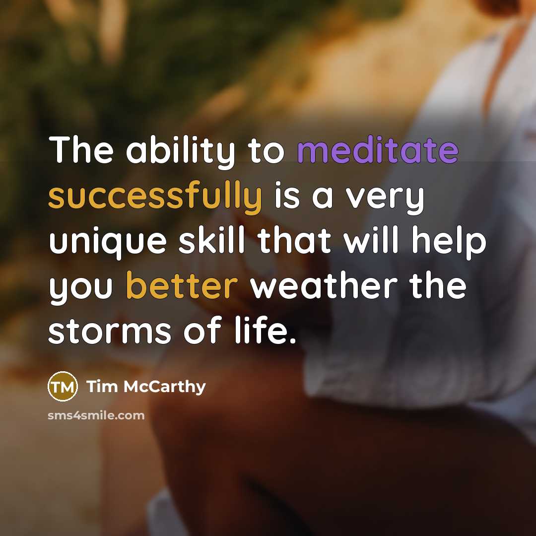 “The ability to meditate successfully is a very unique skill that will help you better weather the storms of life.” quote by Tim McCarthy