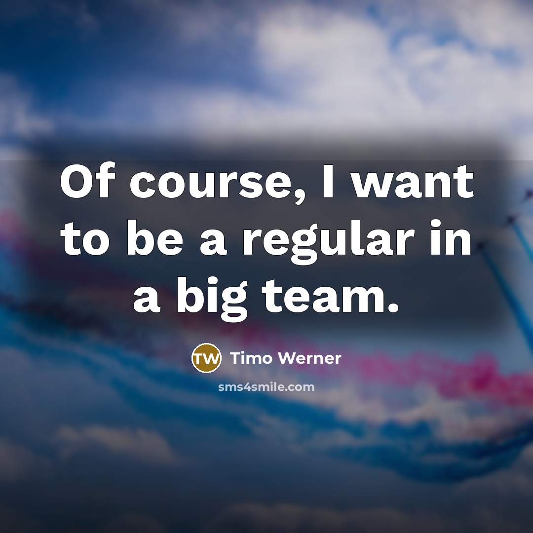 “Of course, I want to be a regular in a big team.” quote by Timo Werner