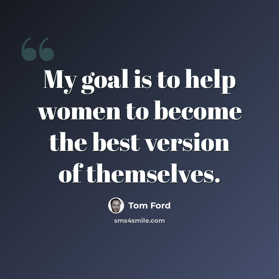 “My goal is to help women to become the best version of themselves.” quote by Tom Ford